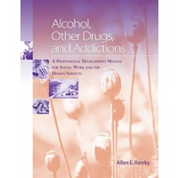 Alcohol, Other Drugs And Addictions : A Professional Development Manual For Social Work And The Human Services