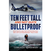 Ten Feet Tall and Not Quite Bulletproof    Drug Busts and Helicopter Rescues One Cop's Extraordinary True Story