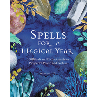 Spells for a Magical Year 100 Rituals and Enchantments for Prosperity, Power, and Fortune