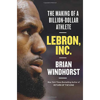 LeBron, Inc. The Making of a Billion-Dollar Athlete