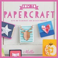 How To Papercraft With 100 Techniques and 15 Easy Projects