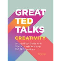 Great TED Talks - Creativity: An Unofficial Guide with Words of Wisdom From 100 TED Speakers